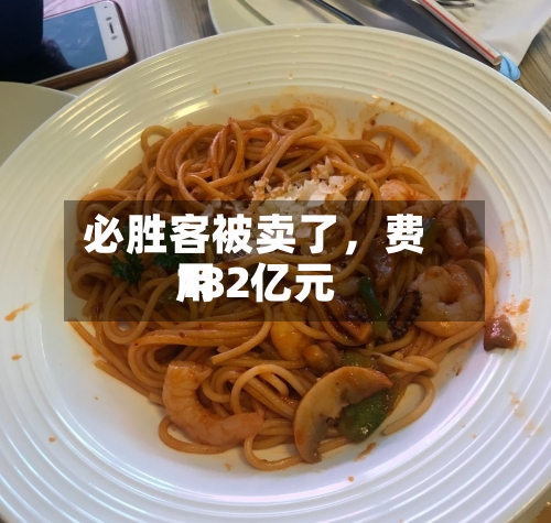 必胜客被卖了	，费用182亿元-第2张图片