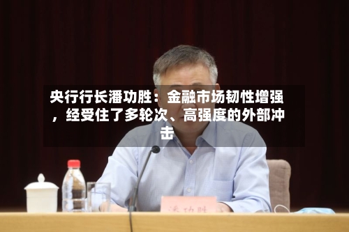 央行行长潘功胜：金融市场韧性增强，经受住了多轮次、高强度的外部冲击