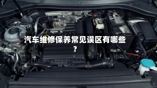 汽车维修保养常见误区有哪些？-第2张图片
