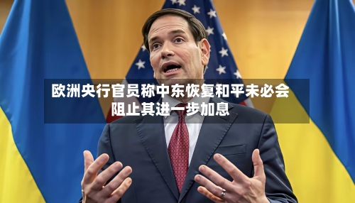 欧洲央行官员称中东恢复和平未必会阻止其进一步加息-第2张图片