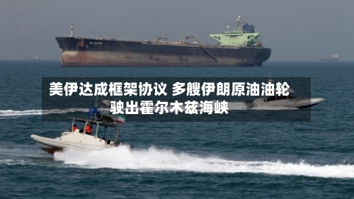 美伊达成框架协议 多艘伊朗原油油轮驶出霍尔木兹海峡-第2张图片