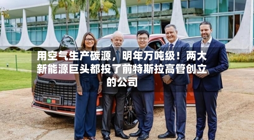 用空气生产碳源，明年万吨级！两大新能源巨头都投了前特斯拉高管创立的公司-第2张图片