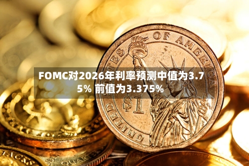 FOMC对2026年利率预测中值为3.75% 前值为3.375%-第2张图片