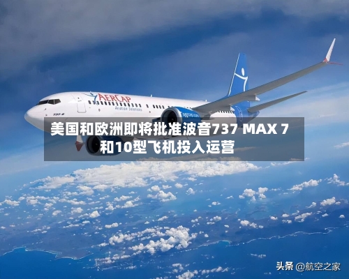 美国和欧洲即将批准波音737 MAX 7和10型飞机投入运营-第2张图片