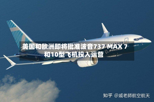 美国和欧洲即将批准波音737 MAX 7和10型飞机投入运营-第3张图片