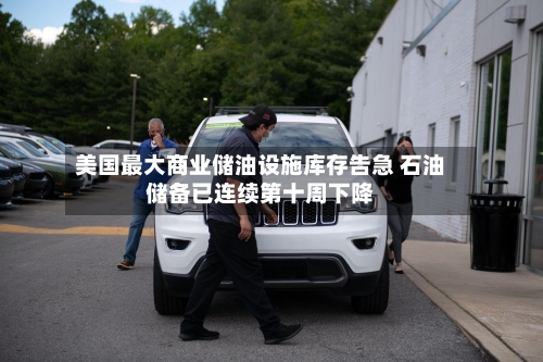 美国最大商业储油设施库存告急 石油储备已连续第十周下降-第2张图片