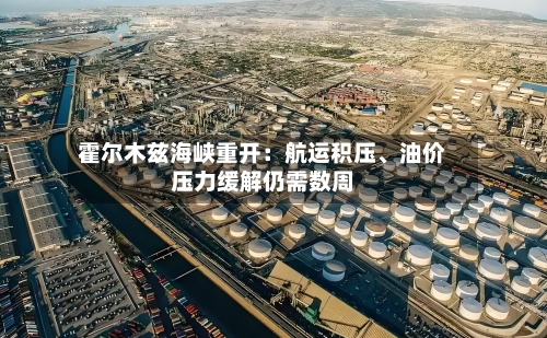 霍尔木兹海峡重开：航运积压、油价压力缓解仍需数周-第3张图片