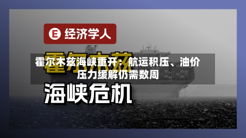 霍尔木兹海峡重开：航运积压、油价压力缓解仍需数周-第2张图片