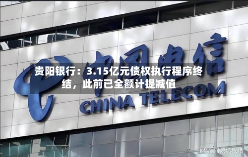 贵阳银行：3.15亿元债权执行程序终结	，此前已全额计提减值-第2张图片
