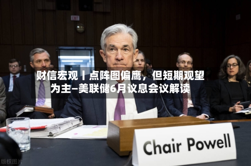 财信宏观丨点阵图偏鹰，但短期观望为主—美联储6月议息会议解读-第2张图片