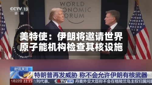 美特使：伊朗将邀请世界原子能机构检查其核设施-第2张图片