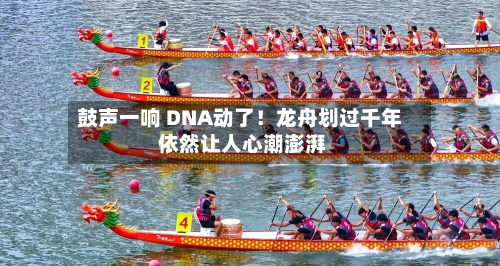 鼓声一响 DNA动了！龙舟划过千年 依然让人心潮澎湃-第2张图片