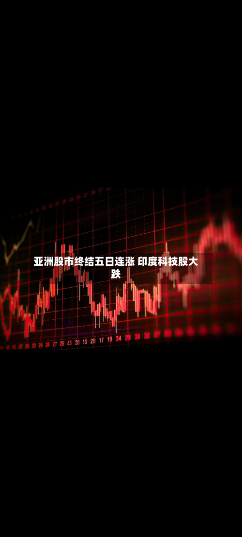 亚洲股市终结五日连涨 印度科技股大跌