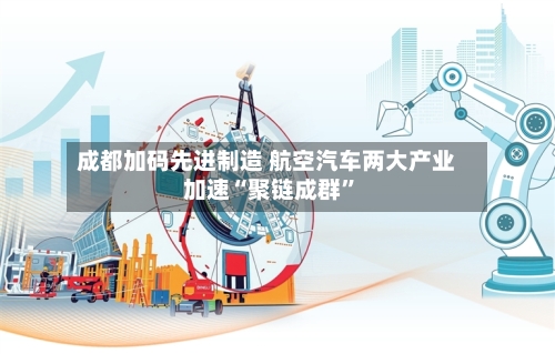 成都加码先进制造 航空汽车两大产业加速“聚链成群”