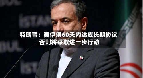 特朗普：美伊须60天内达成长期协议 否则将采取进一步行动