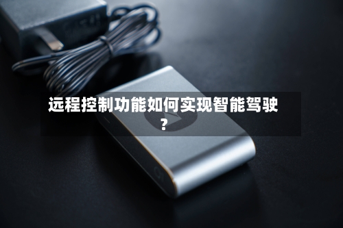 远程控制功能如何实现智能驾驶？-第3张图片