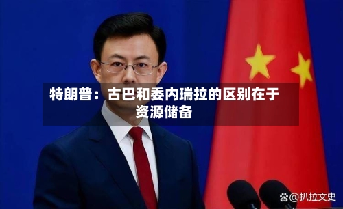 特朗普：古巴和委内瑞拉的区别在于资源储备-第3张图片