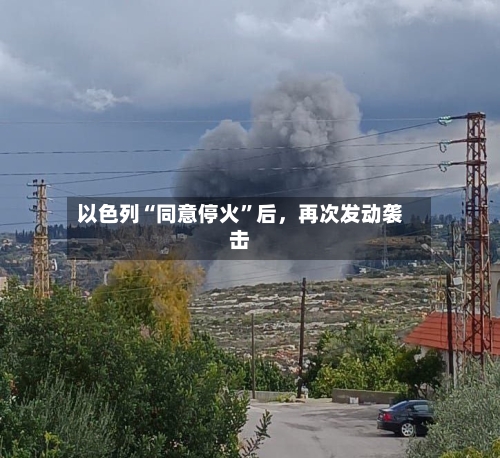 以色列“同意停火”后	，再次发动袭击-第2张图片