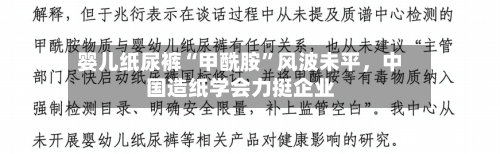 婴儿纸尿裤“甲酰胺”风波未平，中国造纸学会力挺企业-第3张图片