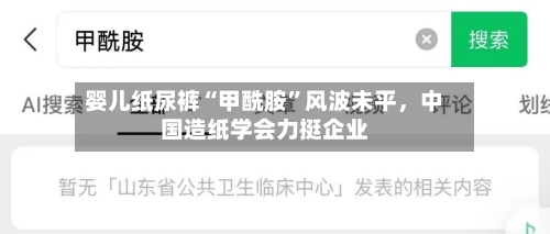 婴儿纸尿裤“甲酰胺	”风波未平，中国造纸学会力挺企业-第2张图片