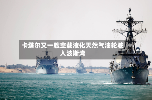 卡塔尔又一艘空载液化天然气油轮驶入波斯湾-第2张图片