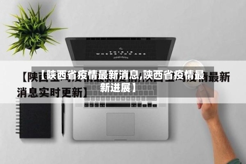 【陕西省疫情最新消息,陕西省疫情最新进展】
