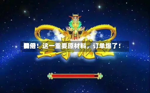 费用翻倍！这一重要原材料，订单爆了！-第3张图片