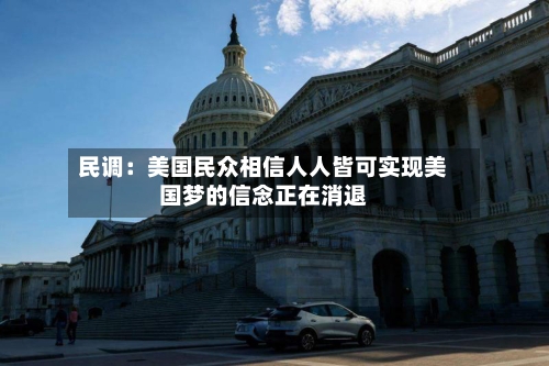 民调：美国民众相信人人皆可实现美国梦的信念正在消退