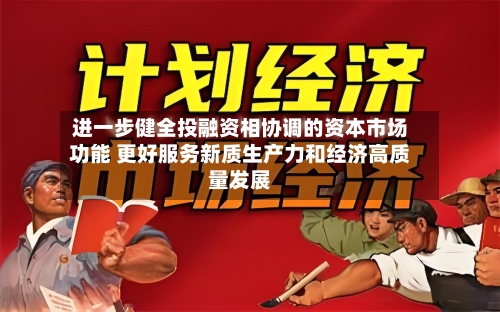 进一步健全投融资相协调的资本市场功能 更好服务新质生产力和经济高质量发展-第3张图片