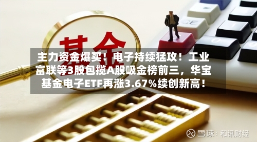 主力资金爆买！电子持续猛攻！工业富联等3股包揽A股吸金榜前三	，华宝基金电子ETF再涨3.67%续创新高！-第3张图片