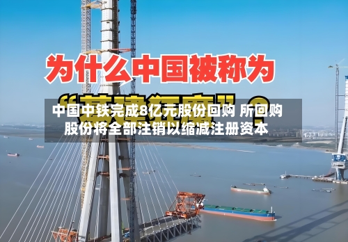 中国中铁完成8亿元股份回购 所回购股份将全部注销以缩减注册资本-第2张图片