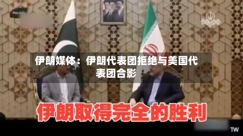 伊朗媒体：伊朗代表团拒绝与美国代表团合影-第2张图片