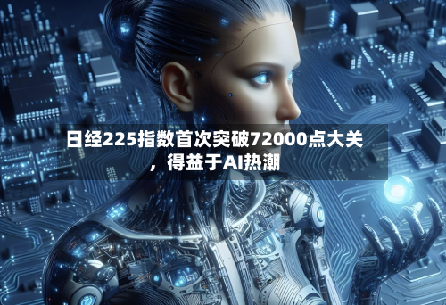 日经225指数首次突破72000点大关，得益于AI热潮-第2张图片