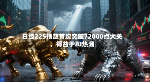 日经225指数首次突破72000点大关，得益于AI热潮