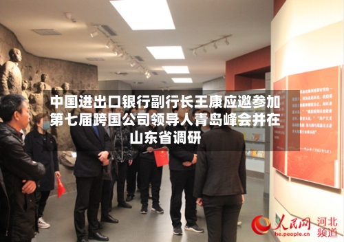中国进出口银行副行长王康应邀参加第七届跨国公司领导人青岛峰会并在山东省调研-第2张图片