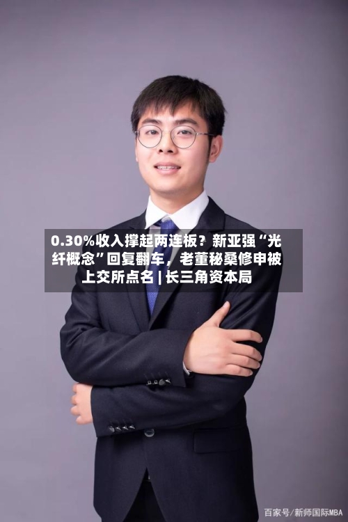 0.30%收入撑起两连板？新亚强“光纤概念”回复翻车，老董秘桑修申被上交所点名 | 长三角资本局-第2张图片