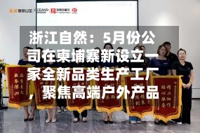浙江自然：5月份公司在柬埔寨新设立一家全新品类生产工厂，聚焦高端户外产品