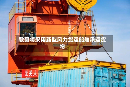 敦豪将采用新型风力货运船舶承运货物
