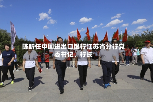 陈昕任中国进出口银行江苏省分行党委书记、行长