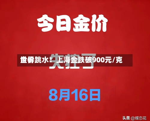世界金价跳水！上海金跌破900元/克-第2张图片