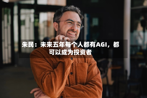 朱民：未来五年每个人都有AGI，都可以成为投资者-第3张图片