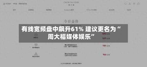 有线宽频盘中飙升61% 建议更名为“周大福媒体娱乐	”-第2张图片