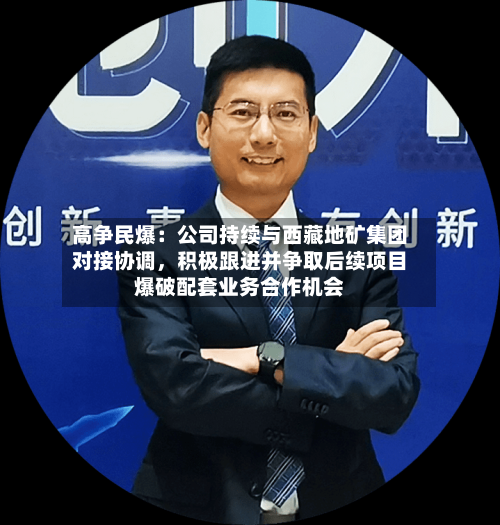 高争民爆：公司持续与西藏地矿集团对接协调，积极跟进并争取后续项目爆破配套业务合作机会-第2张图片