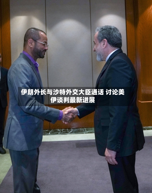 伊朗外长与沙特外交大臣通话 讨论美伊谈判最新进展-第2张图片