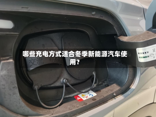 哪些充电方式适合冬季新能源汽车使用？