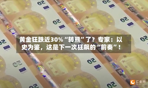黄金狂跌近30%“转熊”了？专家：以史为鉴	，这是下一次狂飙的“前奏”！-第2张图片