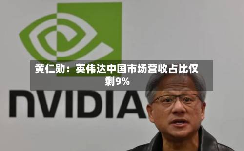 黄仁勋：英伟达中国市场营收占比仅剩9%
