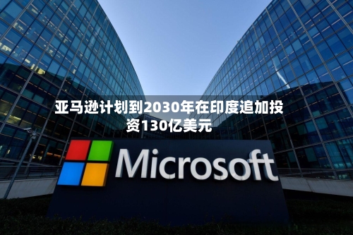 亚马逊计划到2030年在印度追加投资130亿美元