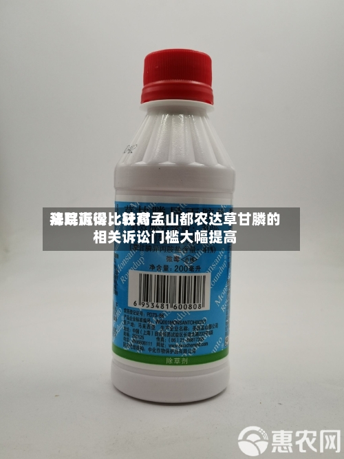 拜耳赢得比较高法院诉讼，针对孟山都农达草甘膦的相关诉讼门槛大幅提高-第2张图片