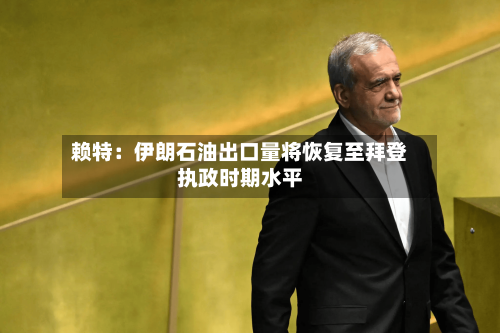 赖特：伊朗石油出口量将恢复至拜登执政时期水平-第2张图片